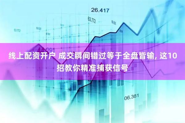 线上配资开户 成交瞬间错过等于全盘皆输, 这10招教你精准捕获信号