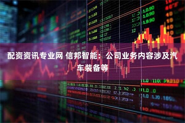 配资资讯专业网 信邦智能：公司业务内容涉及汽车装备等