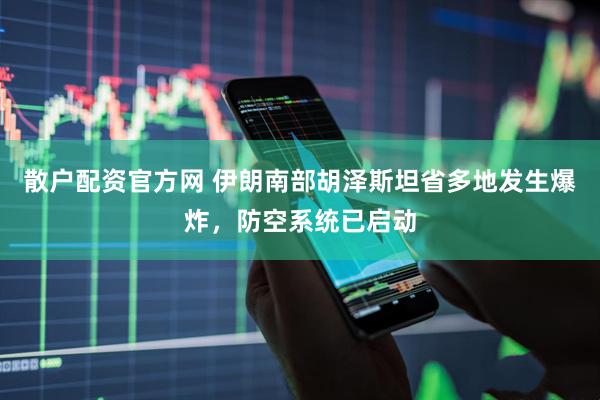 散户配资官方网 伊朗南部胡泽斯坦省多地发生爆炸，防空系统已启动