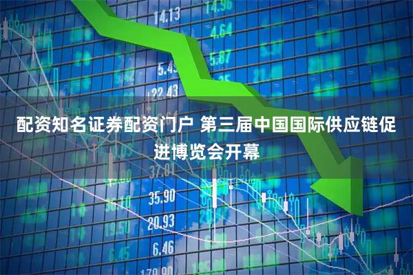 配资知名证券配资门户 第三届中国国际供应链促进博览会开幕