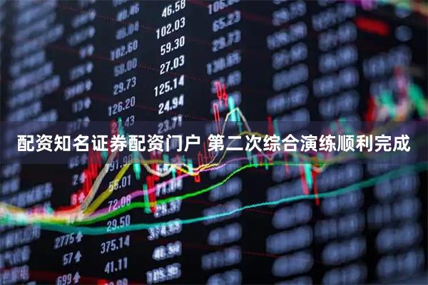 配资知名证券配资门户 第二次综合演练顺利完成