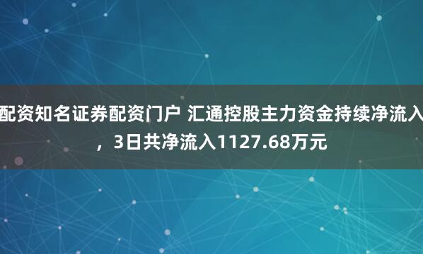 配资知名证券配资门户 汇通控股主力资金持续净流入，3日共净流入1127.68万元