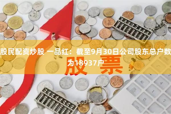股民配资炒股 一品红：截至9月30日公司股东总户数为18937户