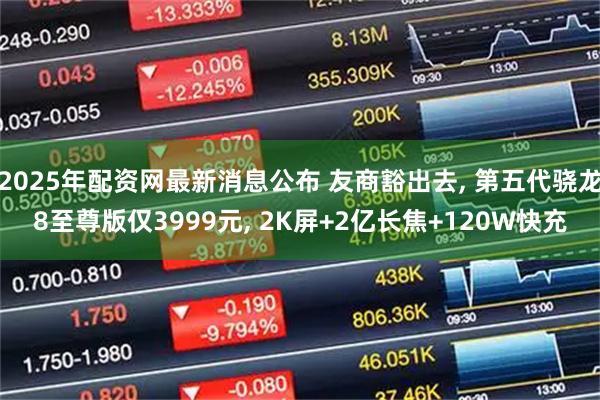 2025年配资网最新消息公布 友商豁出去, 第五代骁龙8至尊版仅3999元, 2K屏+2亿长焦+120W快充