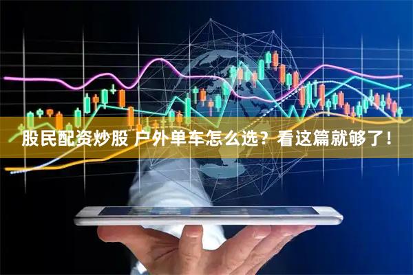 股民配资炒股 户外单车怎么选？看这篇就够了！