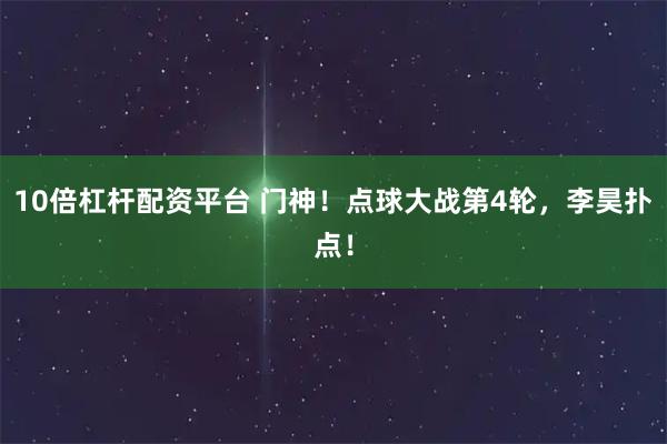10倍杠杆配资平台 门神！点球大战第4轮，李昊扑点！