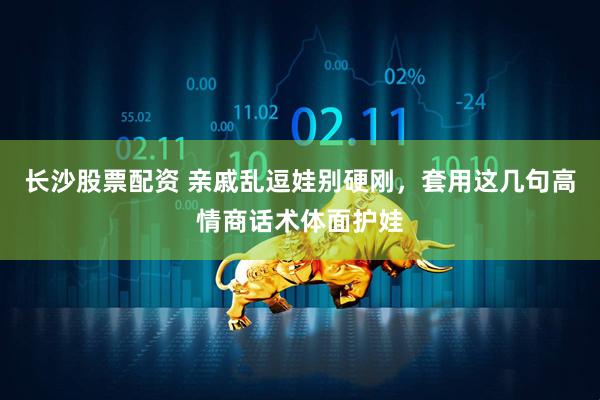 长沙股票配资 亲戚乱逗娃别硬刚，套用这几句高情商话术体面护娃