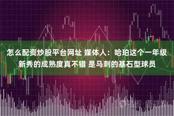 怎么配资炒股平台网址 媒体人：哈珀这个一年级新秀的成熟度真不错 是马刺的基石型球员